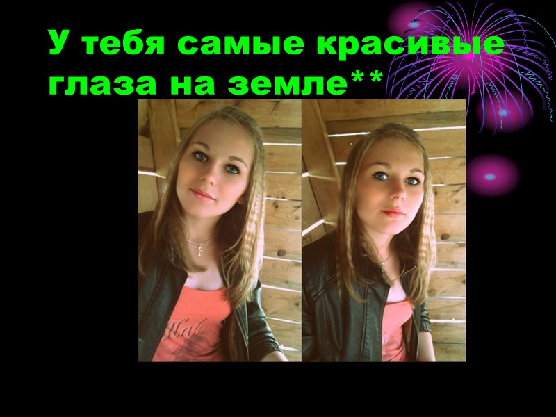 У тебя самые красивые глаза на земле**